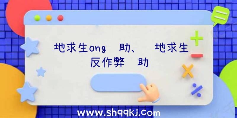 绝地求生ong辅助、绝地求生